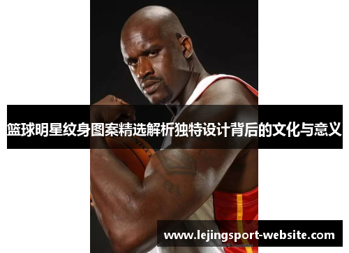 篮球明星纹身图案精选解析独特设计背后的文化与意义